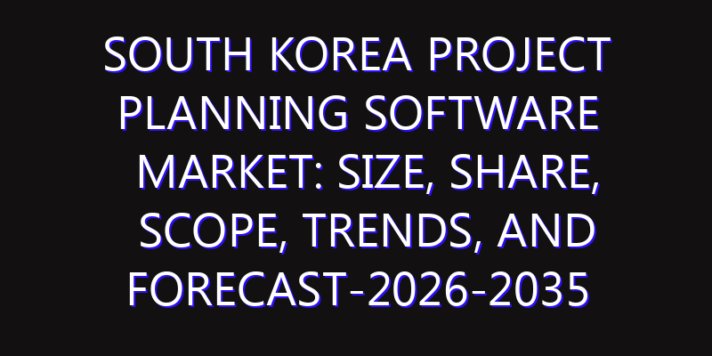 South Korea Project Planning Software Market: Size, Share, Scope, Trends, and Forecast-2026-2035