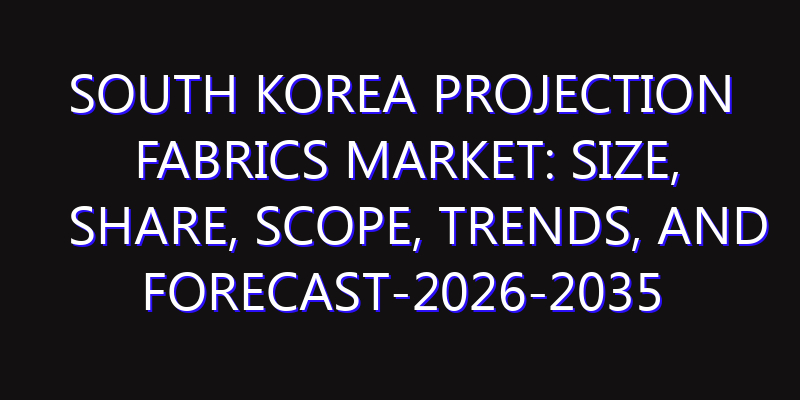 South Korea Projection Fabrics Market: Size, Share, Scope, Trends, and Forecast-2026-2035