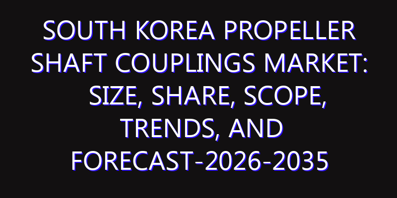 South Korea Propeller Shaft Couplings Market: Size, Share, Scope, Trends, and Forecast-2026-2035