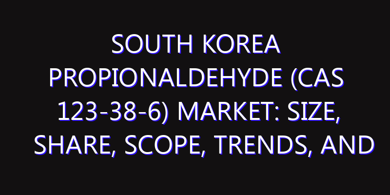 South Korea Propionaldehyde (CAS 123-38-6) Market: Size, Share, Scope, Trends, and Forecast-2026-2035