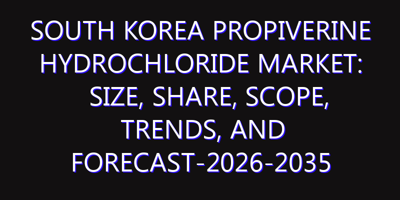South Korea Propiverine Hydrochloride Market: Size, Share, Scope, Trends, and Forecast-2026-2035