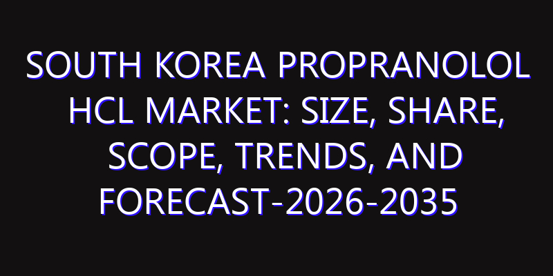 South Korea Propranolol HCL Market: Size, Share, Scope, Trends, and Forecast-2026-2035