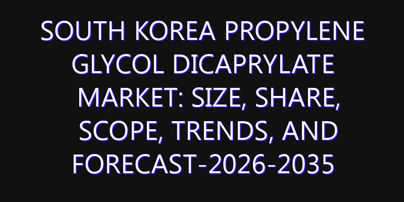 South Korea Propylene Glycol Dicaprylate Market: Size, Share, Scope, Trends, and Forecast-2026-2035