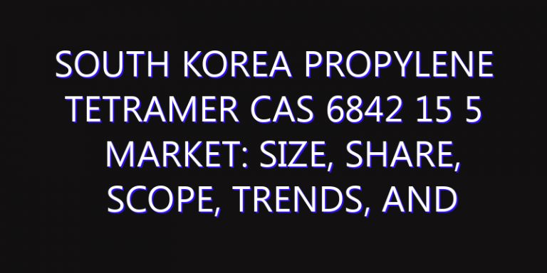 South Korea Propylene Tetramer Cas 6842 15 5 Market: Size, Share, Scope, Trends, and Forecast-2026-2035