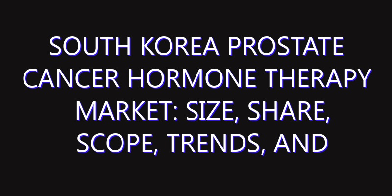 South Korea Prostate Cancer Hormone Therapy Market: Size, Share, Scope, Trends, and Forecast-2026-2035