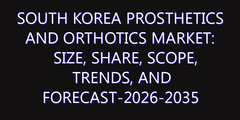 South Korea Prosthetics and Orthotics Market: Size, Share, Scope, Trends, and Forecast-2026-2035