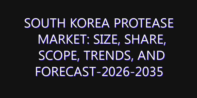 South Korea Protease Market: Size, Share, Scope, Trends, and Forecast-2026-2035