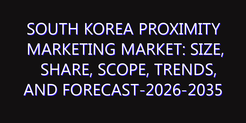 South Korea Proximity Marketing Market: Size, Share, Scope, Trends, and Forecast-2026-2035