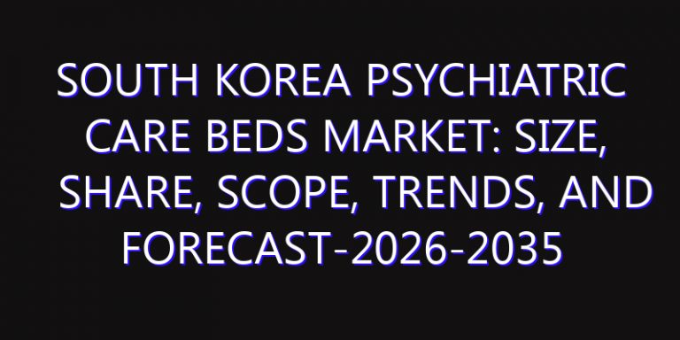 South Korea Psychiatric Care Beds Market: Size, Share, Scope, Trends, and Forecast-2026-2035