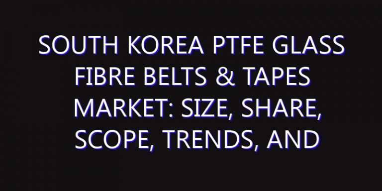 South Korea PTFE Glass Fibre Belts & Tapes Market: Size, Share, Scope, Trends, and Forecast-2026-2035