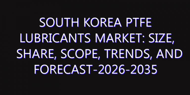 South Korea PTFE Lubricants Market: Size, Share, Scope, Trends, and Forecast-2026-2035