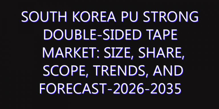 South Korea PU Strong Double-sided Tape Market: Size, Share, Scope, Trends, and Forecast-2026-2035