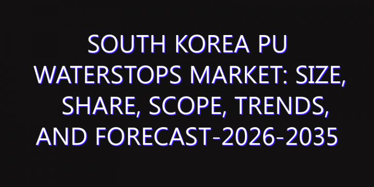South Korea PU Waterstops Market: Size, Share, Scope, Trends, and Forecast-2026-2035