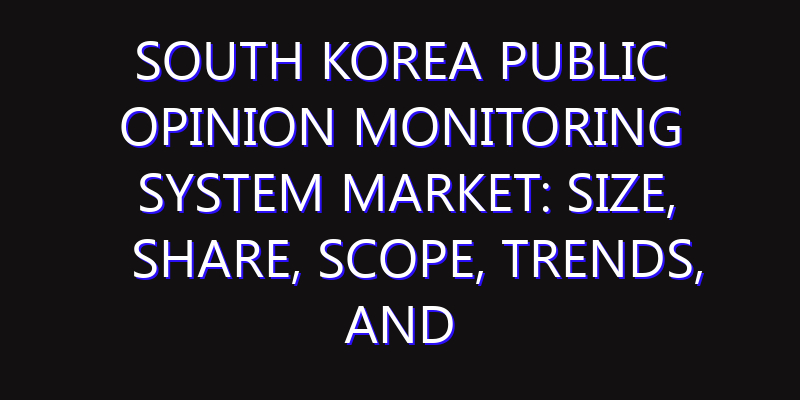 South Korea Public Opinion Monitoring System Market: Size, Share, Scope, Trends, and Forecast-2026-2035