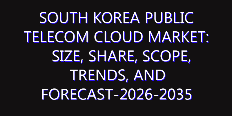 South Korea Public Telecom Cloud Market: Size, Share, Scope, Trends, and Forecast-2026-2035