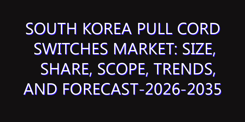 South Korea Pull Cord Switches Market: Size, Share, Scope, Trends, and Forecast-2026-2035