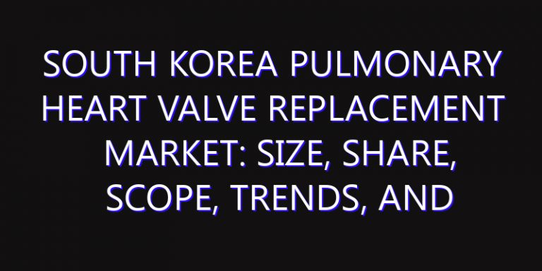 South Korea Pulmonary Heart Valve Replacement Market: Size, Share, Scope, Trends, and Forecast-2026-2035