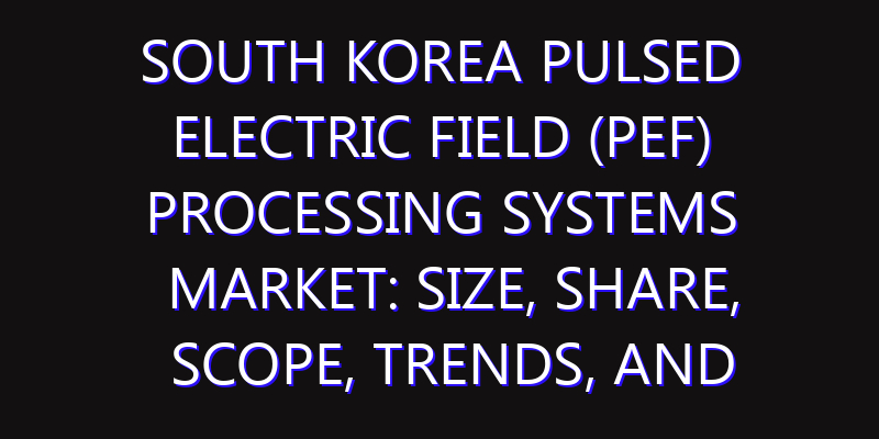 South Korea Pulsed Electric Field (PEF) Processing Systems Market: Size, Share, Scope, Trends, and Forecast-2026-2035
