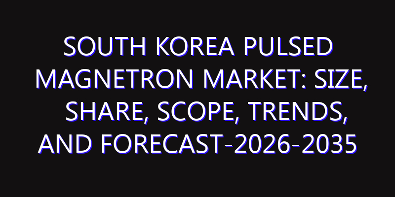 South Korea Pulsed Magnetron Market: Size, Share, Scope, Trends, and Forecast-2026-2035