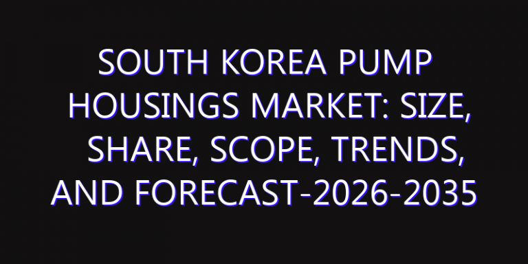 South Korea Pump Housings Market: Size, Share, Scope, Trends, and Forecast-2026-2035