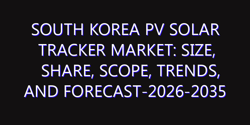 South Korea PV Solar Tracker Market: Size, Share, Scope, Trends, and Forecast-2026-2035