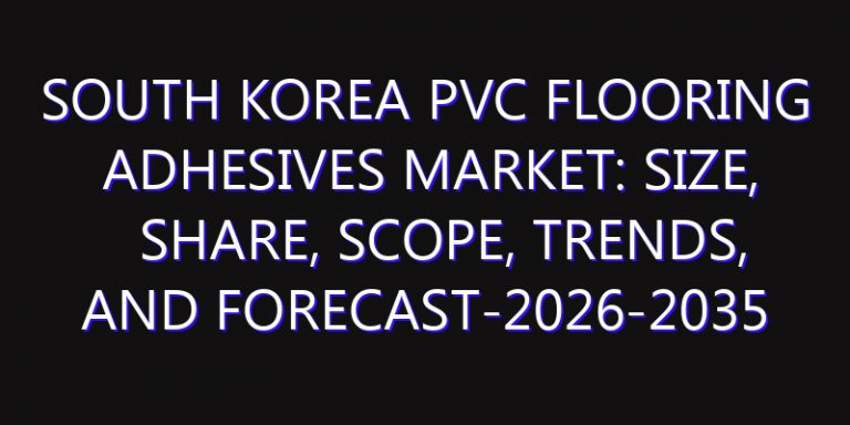 South Korea PVC Flooring Adhesives Market: Size, Share, Scope, Trends, and Forecast-2026-2035