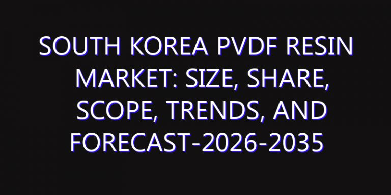 South Korea PVDF Resin Market: Size, Share, Scope, Trends, and Forecast-2026-2035