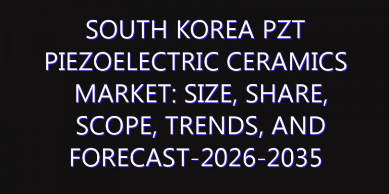 South Korea PZT Piezoelectric Ceramics Market: Size, Share, Scope, Trends, and Forecast-2026-2035
