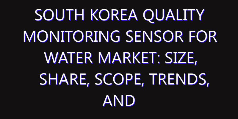 South Korea Quality Monitoring Sensor for Water Market: Size, Share, Scope, Trends, and Forecast-2026-2035
