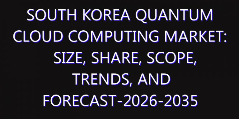 South Korea Quantum Cloud Computing Market: Size, Share, Scope, Trends, and Forecast-2026-2035