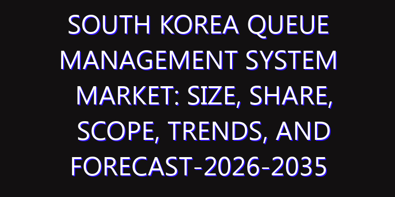 South Korea Queue Management System Market: Size, Share, Scope, Trends, and Forecast-2026-2035