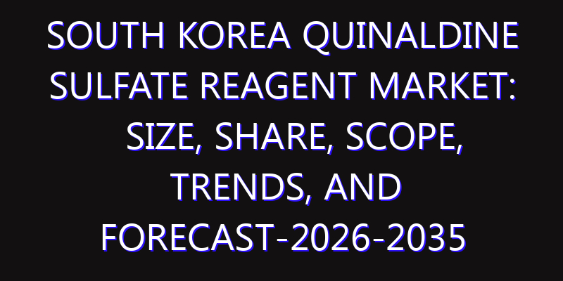 South Korea Quinaldine Sulfate Reagent Market: Size, Share, Scope, Trends, and Forecast-2026-2035