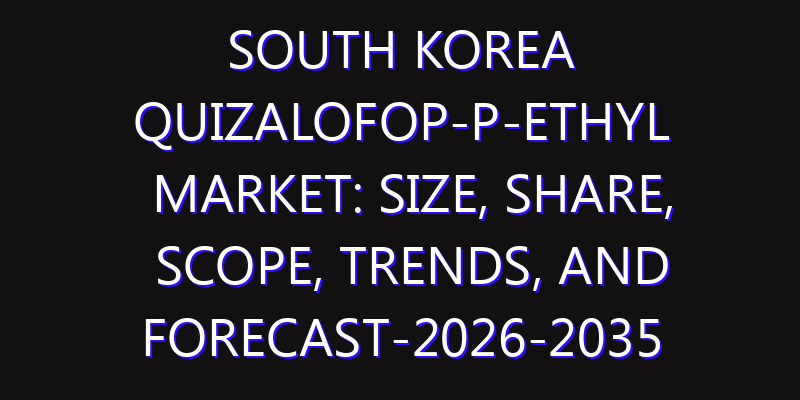 South Korea Quizalofop-P-Ethyl Market: Size, Share, Scope, Trends, and Forecast-2026-2035