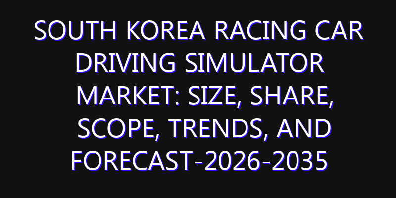 South Korea Racing Car Driving Simulator Market: Size, Share, Scope, Trends, and Forecast-2026-2035