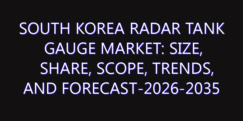 South Korea Radar Tank Gauge Market: Size, Share, Scope, Trends, and Forecast-2026-2035