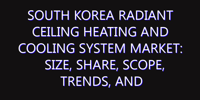 South Korea Radiant Ceiling Heating and Cooling System Market: Size, Share, Scope, Trends, and Forecast-2026-2035