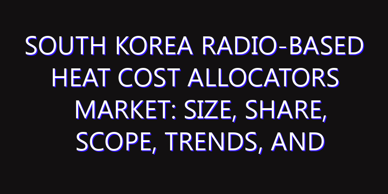 South Korea Radio-based Heat Cost Allocators Market: Size, Share, Scope, Trends, and Forecast-2026-2035