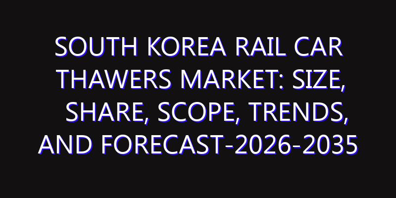 South Korea Rail Car Thawers Market: Size, Share, Scope, Trends, and Forecast-2026-2035