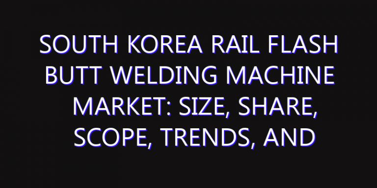 South Korea Rail Flash Butt Welding Machine Market: Size, Share, Scope, Trends, and Forecast-2026-2035