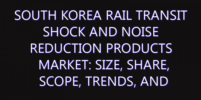 South Korea Rail Transit Shock and Noise Reduction Products Market: Size, Share, Scope, Trends, and Forecast-2026-2035