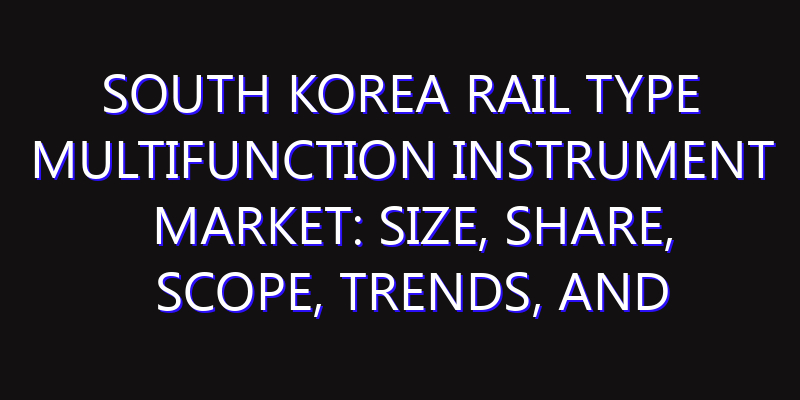 South Korea Rail Type Multifunction Instrument Market: Size, Share, Scope, Trends, and Forecast-2026-2035