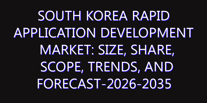 South Korea Rapid Application Development Market: Size, Share, Scope, Trends, and Forecast-2026-2035