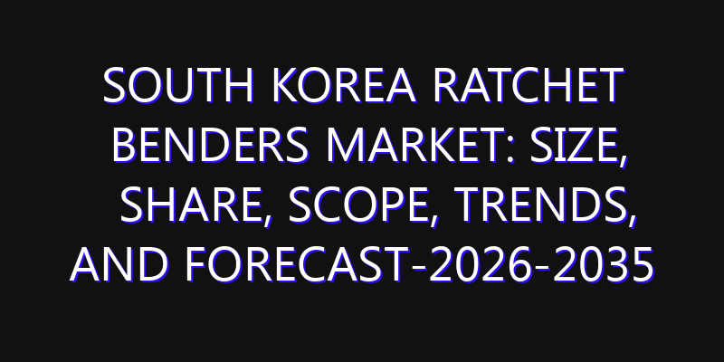 South Korea Ratchet Benders Market: Size, Share, Scope, Trends, and Forecast-2026-2035