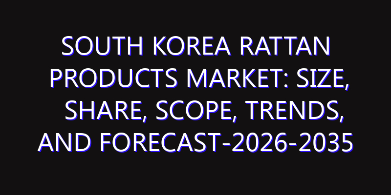 South Korea Rattan Products Market: Size, Share, Scope, Trends, and Forecast-2026-2035