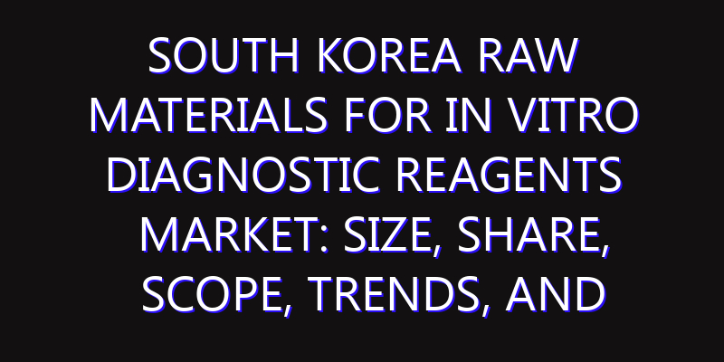 South Korea Raw Materials for in Vitro Diagnostic Reagents Market: Size, Share, Scope, Trends, and Forecast-2026-2035
