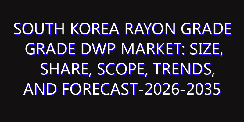 South Korea Rayon Grade Grade DWP Market: Size, Share, Scope, Trends, and Forecast-2026-2035