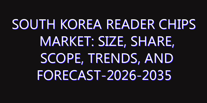 South Korea Reader Chips Market: Size, Share, Scope, Trends, and Forecast-2026-2035