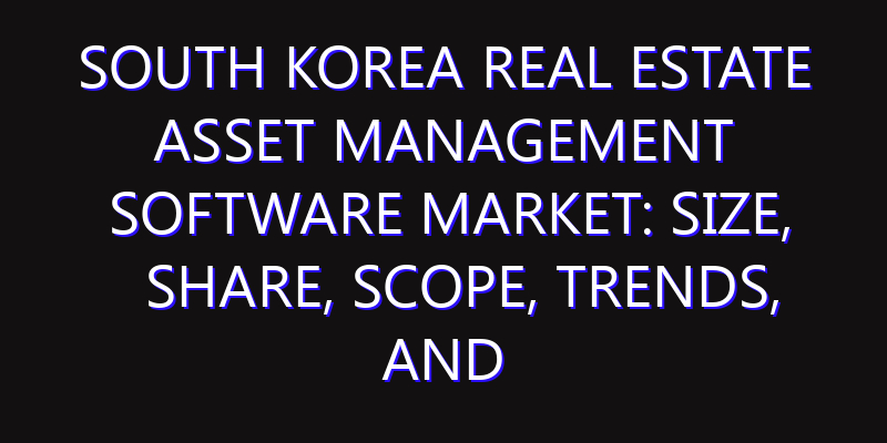 South Korea Real Estate Asset Management Software Market: Size, Share, Scope, Trends, and Forecast-2026-2035