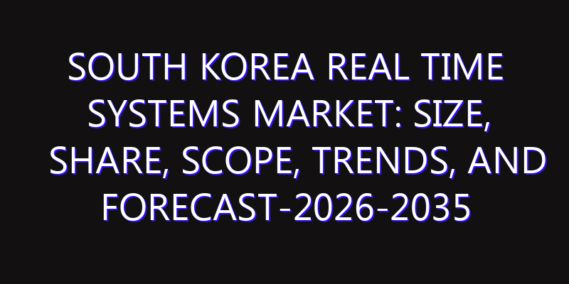 South Korea Real Time Systems Market: Size, Share, Scope, Trends, and Forecast-2026-2035