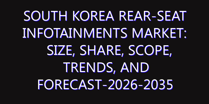 South Korea Rear-seat Infotainments Market: Size, Share, Scope, Trends, and Forecast-2026-2035